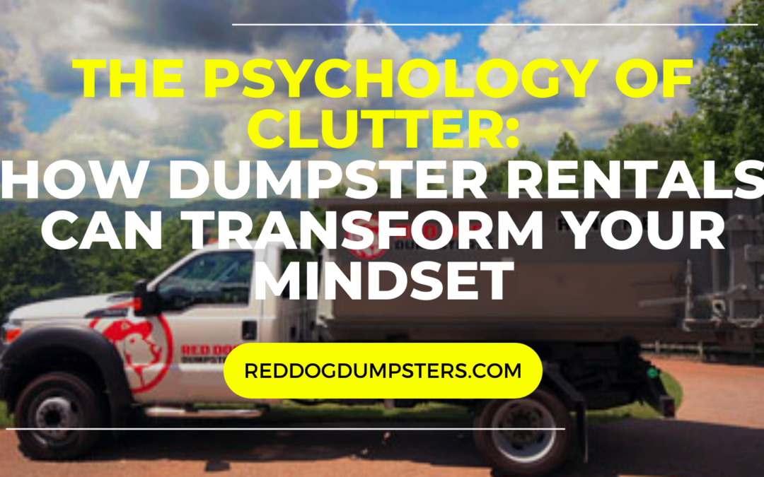 The Psychology of Clutter: How Red Dog Dumpsters Can Transform Your Mindset