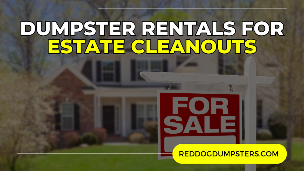 Dumpster Rentals for Estate Cleanouts