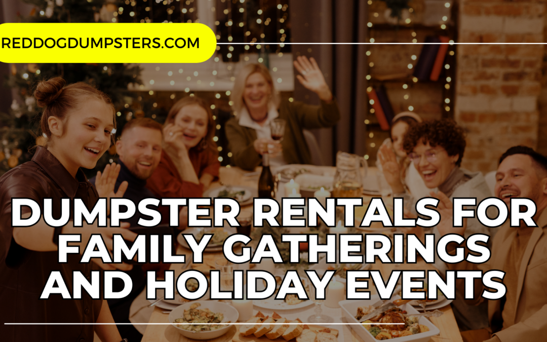 Why Renting a Dumpster Makes Sense for Family Gatherings and Holiday Events