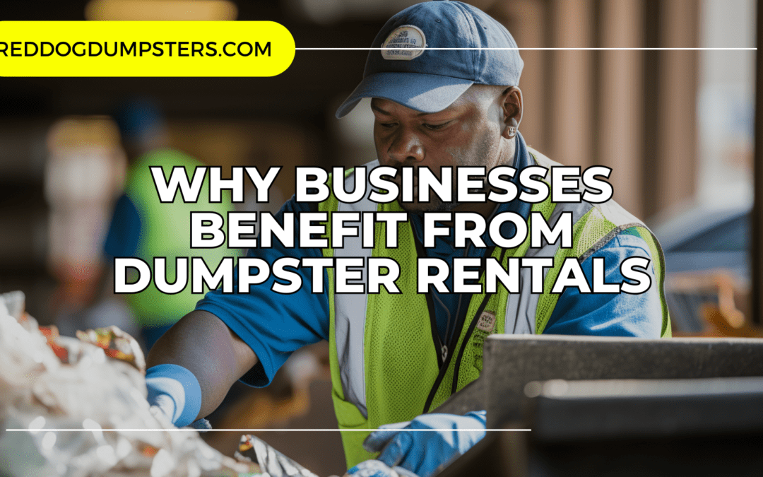 Why Businesses Benefit from Dumpster Rentals