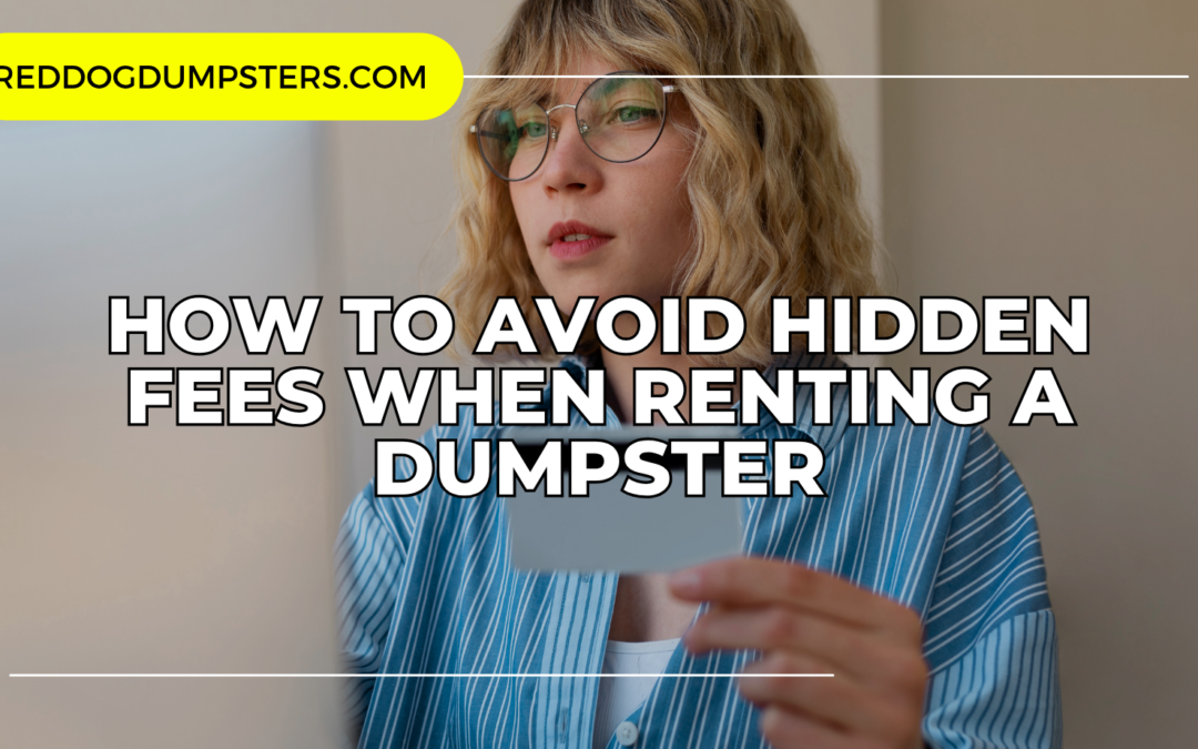 How to Avoid Hidden Fees When Renting a Dumpster