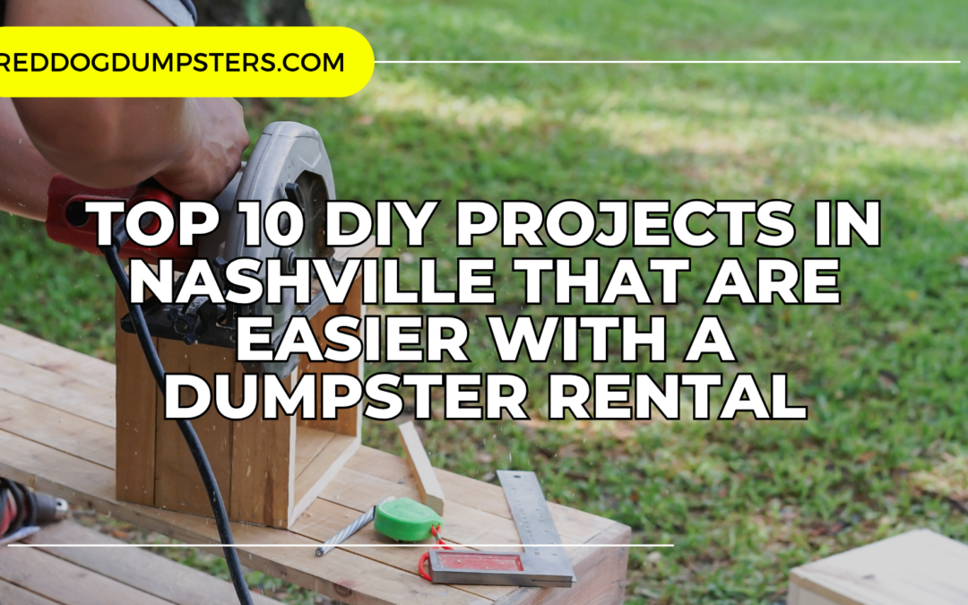 Top 10 DIY Projects in Nashville That Are Easier with a Dumpster Rental