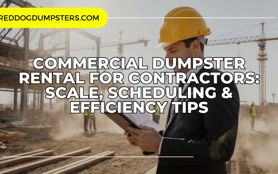 Commercial Dumpster Rental for Contractors: Scale, Scheduling & Efficiency Tips