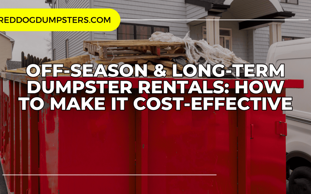 Off-Season & Long-Term Dumpster Rentals: How to Make It Cost-Effective