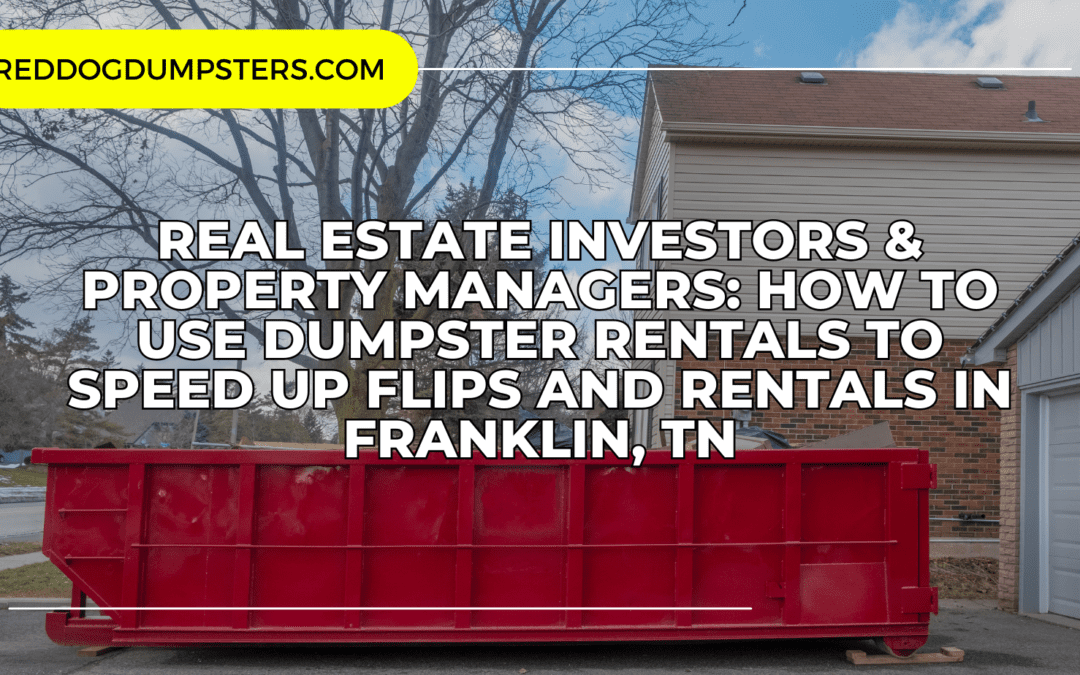 Real Estate Investors & Property Managers: How to Use Dumpster Rentals to Speed Up Flips and Rentals in Franklin, TN