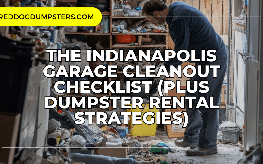The Indianapolis Garage Cleanout Checklist (Plus Dumpster Rental Strategies)