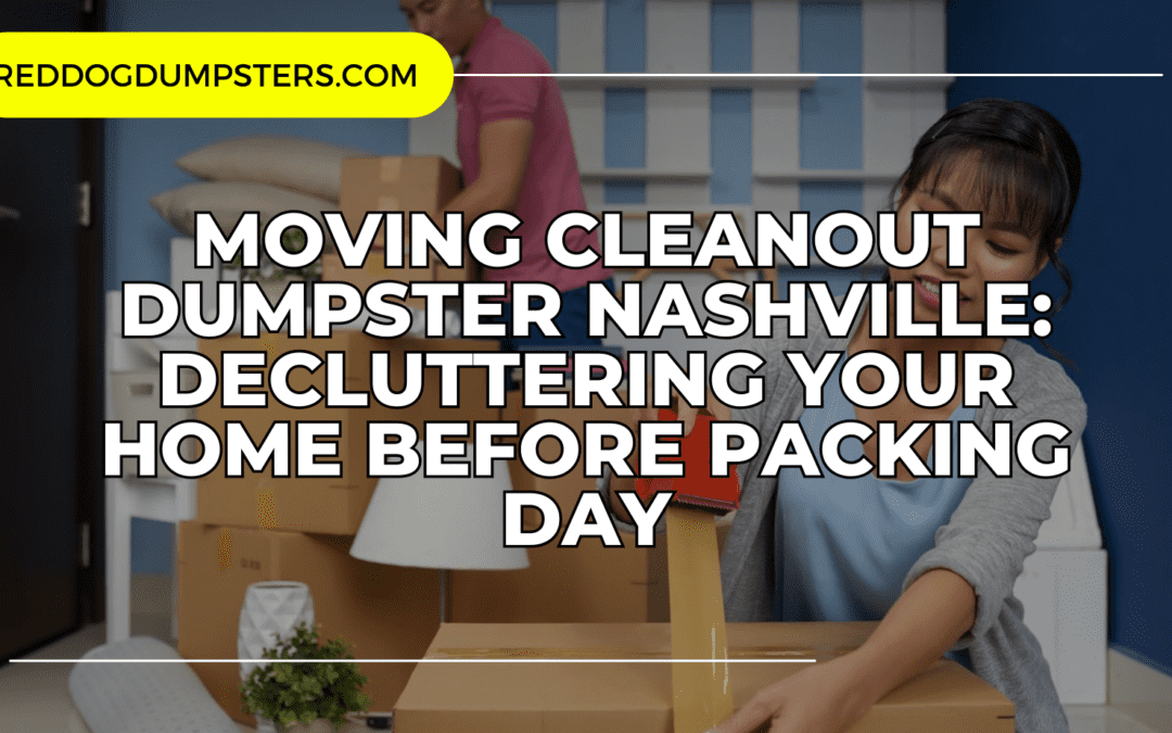 Moving Cleanout Dumpster Nashville: Decluttering Your Home Before Packing Day