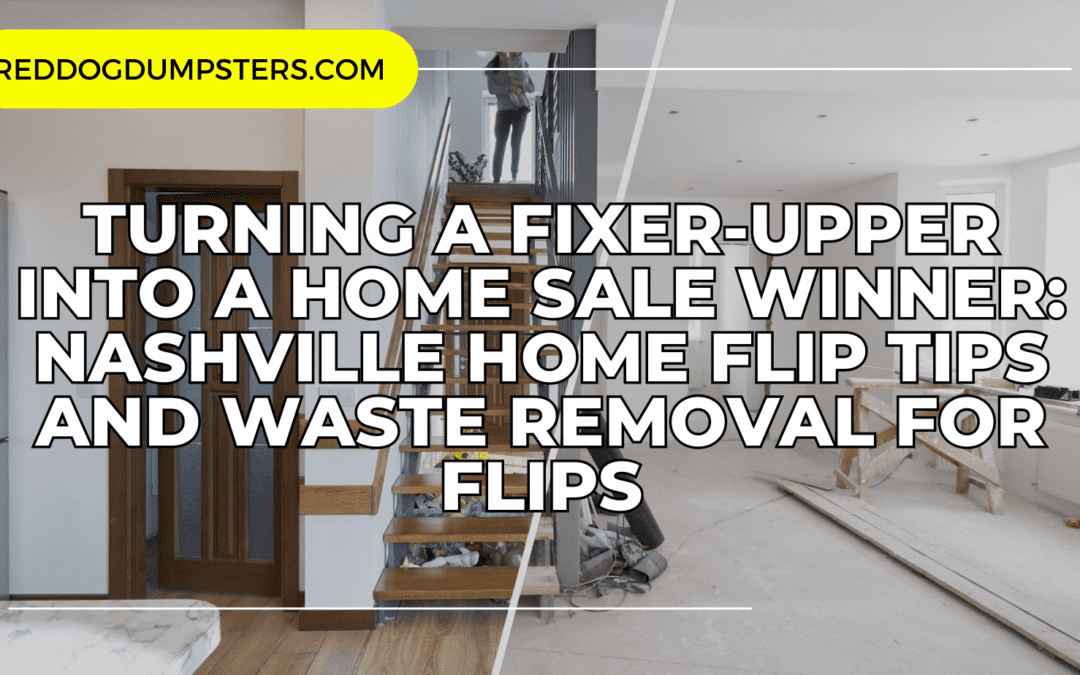 Turning a Fixer-Upper into a Home Sale Winner: Nashville Home Flip Tips and Waste Removal for Flips
