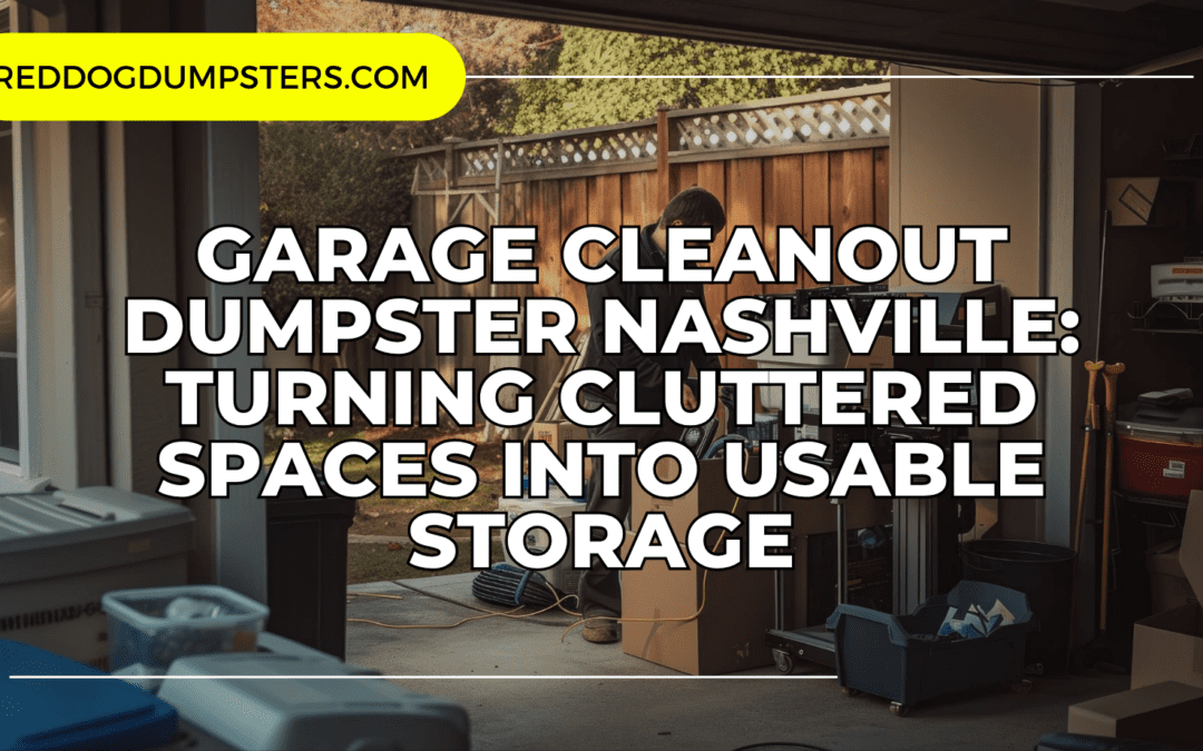 Garage Cleanout Dumpster Nashville: Turning Cluttered Spaces Into Usable Storage