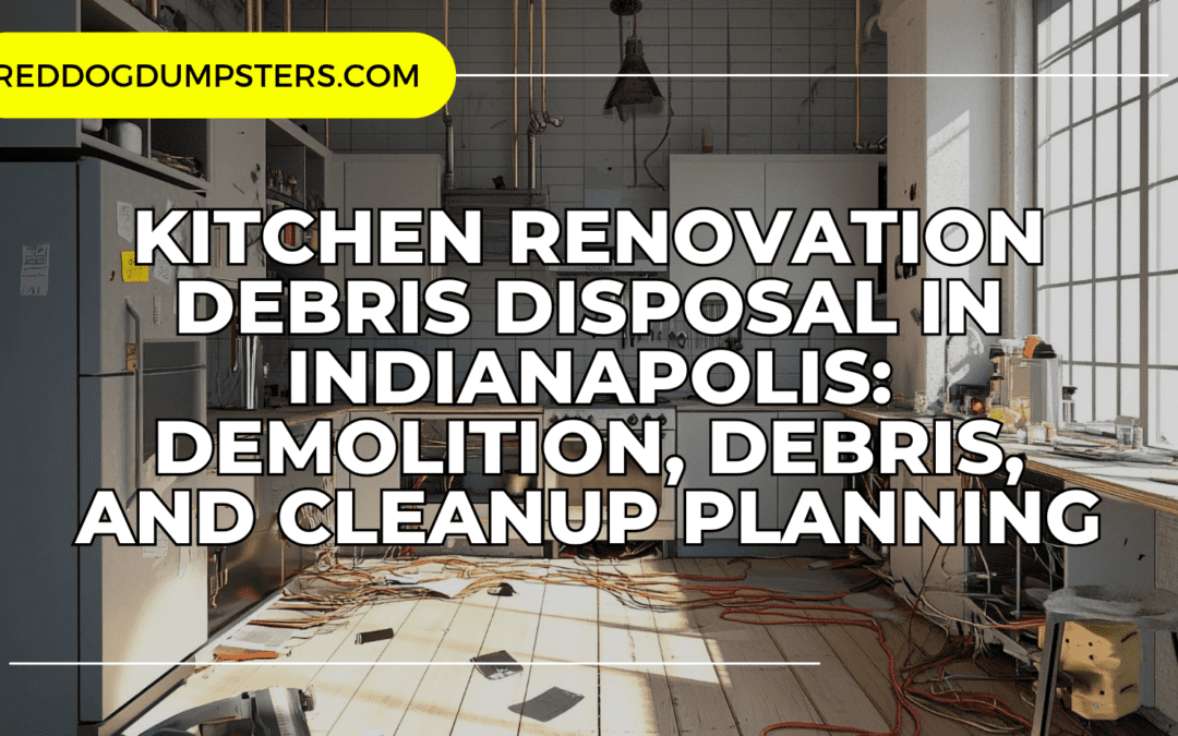 Kitchen Renovation Debris Disposal in Indianapolis: Demolition, Debris, and Cleanup Planning