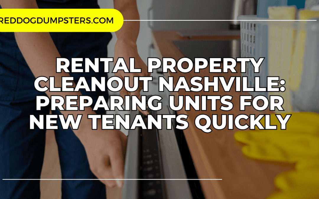 Rental Property Cleanout Nashville: Preparing Units for New Tenants Quickly