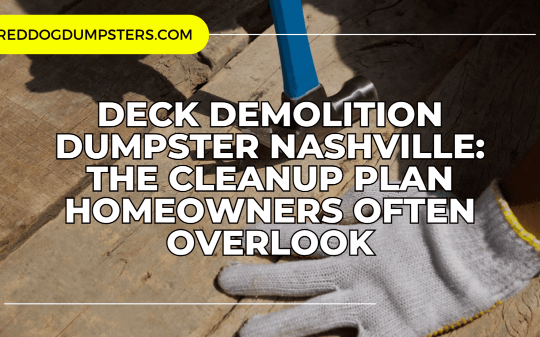 Deck Demolition Dumpster Nashville: The Cleanup Plan Homeowners Often Overlook