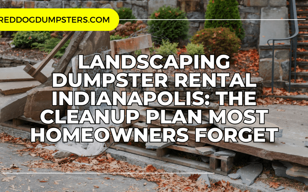 Landscaping Dumpster Rental Indianapolis: The Cleanup Plan Most Homeowners Forget