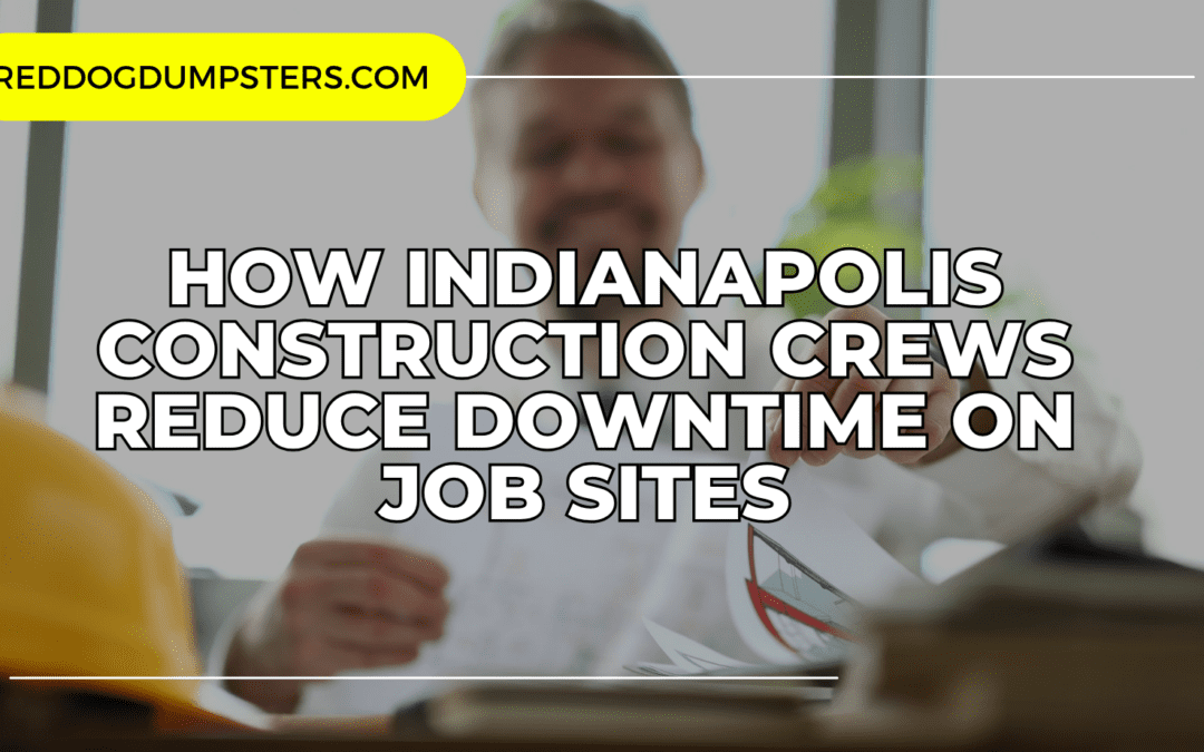 Contractor Productivity Tips: How Indianapolis Construction Crews Reduce Downtime on Job Sites