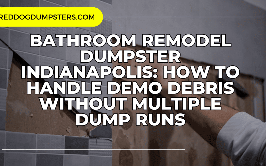 Bathroom Remodel Dumpster Indianapolis: How to Handle Demo Debris Without Multiple Dump Runs