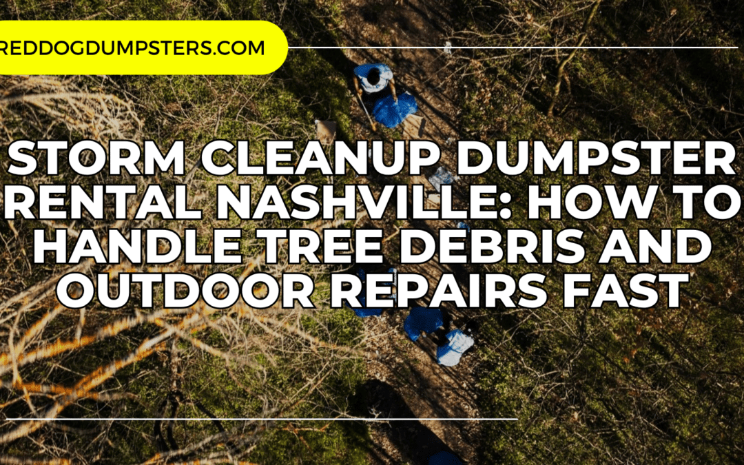 Storm Cleanup Dumpster Rental Nashville: How to Handle Tree Debris and Outdoor Repairs Fast