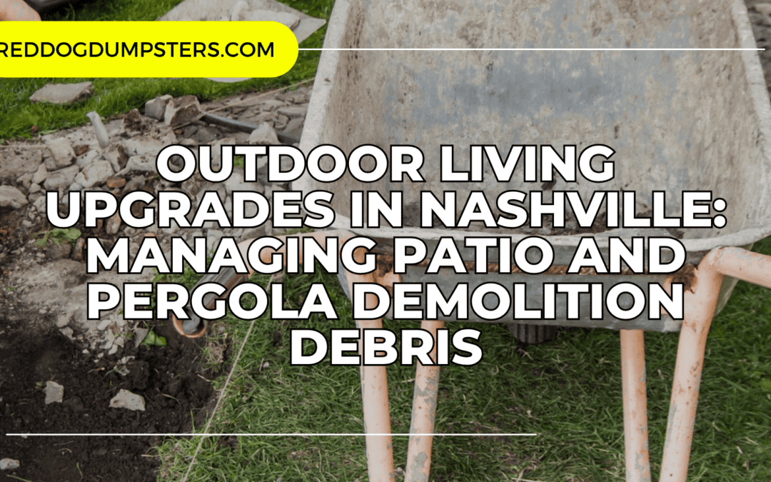 Outdoor Living Upgrades in Nashville: Managing Patio and Pergola Demolition Debris