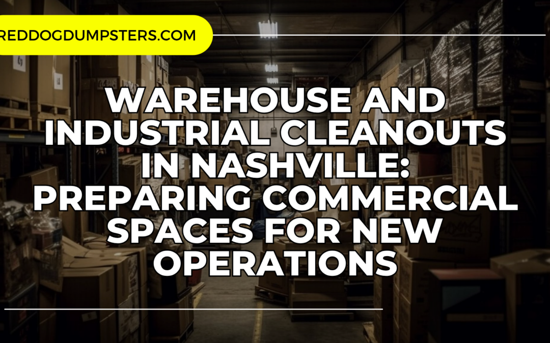 Warehouse and Industrial Cleanouts in Nashville: Preparing Commercial Spaces for New Operations
