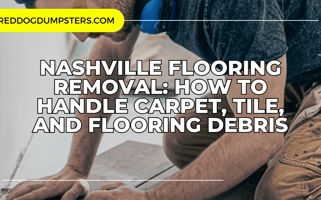 Nashville Flooring Removal: How to Handle Carpet, Tile, and Flooring Debris
