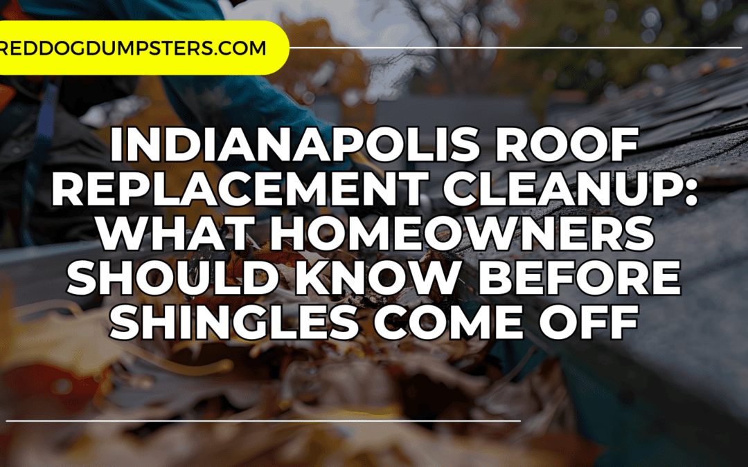 Indianapolis Roof Replacement Cleanup: What Homeowners Should Know Before Shingles Come Off